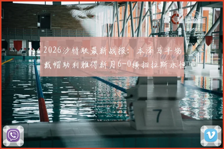 2026沙特联最新战报：本泽马半场戴帽助利雅得新月6-0横扫拉斯永恒，附球员数据及积分榜排名