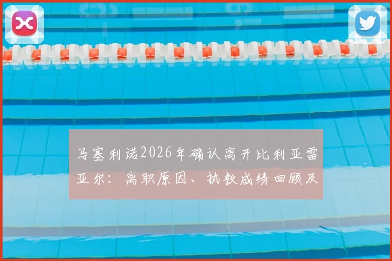 马塞利诺2026年确认离开比利亚雷亚尔：离职原因、执教成绩回顾及潜在下家分析