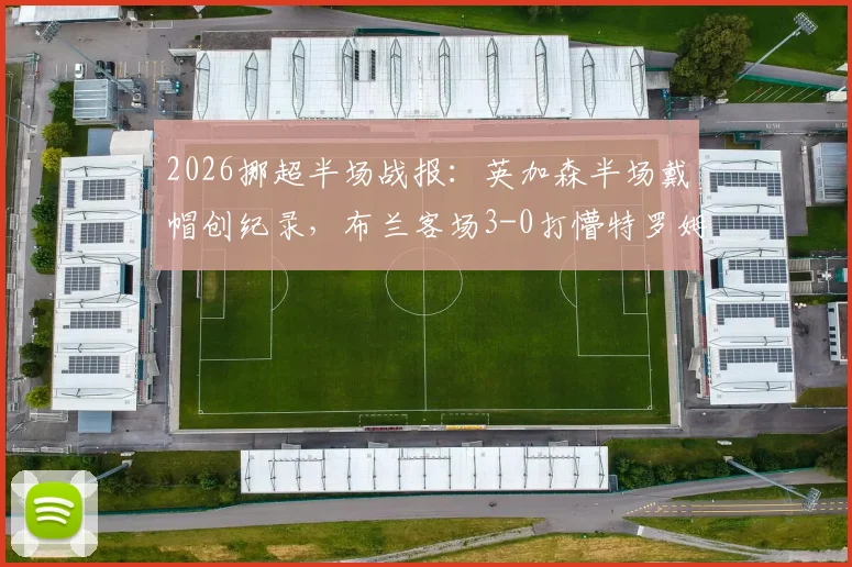 2026挪超半场战报：英加森半场戴帽创纪录，布兰客场3-0打懵特罗姆瑟，附全场战术分析