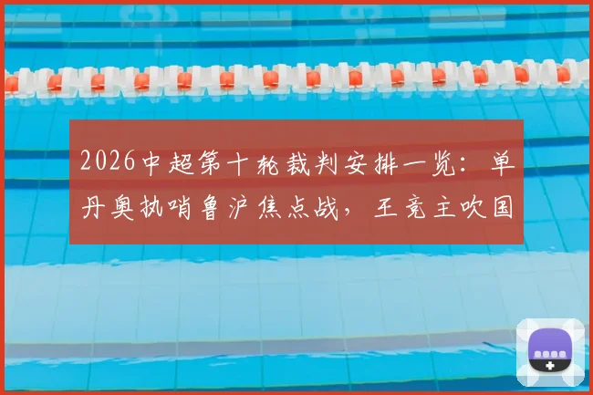2026中超第十轮裁判安排一览：单丹奥执哨鲁沪焦点战，王竞主吹国安对阵英博关键场次，附裁判履历解读