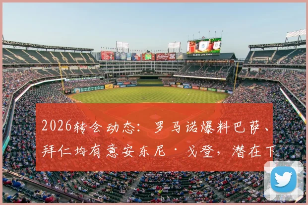 2026转会动态：罗马诺爆料巴萨、拜仁均有意安东尼·戈登，潜在下家与转会可能性深度分析