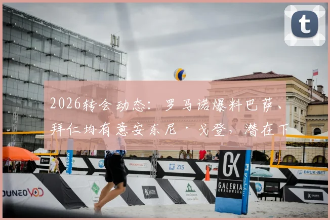 2026转会动态：罗马诺爆料巴萨、拜仁均有意安东尼·戈登，潜在下家与转会可能性深度分析