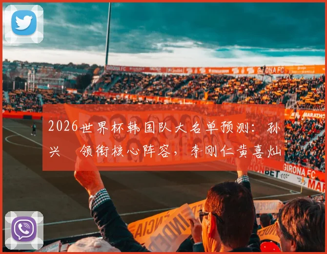 2026世界杯韩国队大名单预测：孙兴慜领衔核心阵容，李刚仁黄喜灿谁将挑起大梁？