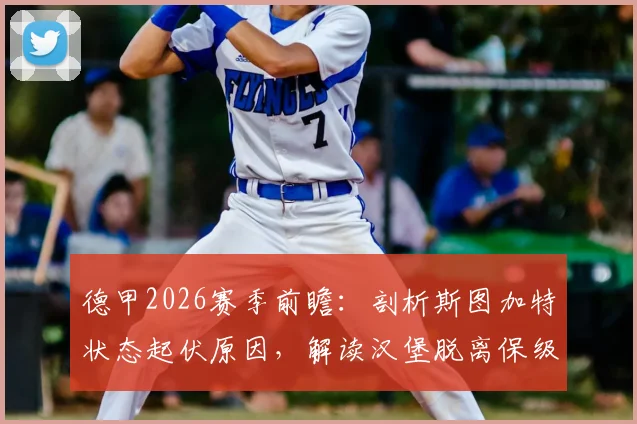 德甲2026赛季前瞻：剖析斯图加特状态起伏原因，解读汉堡脱离保级区的关键战役与前景