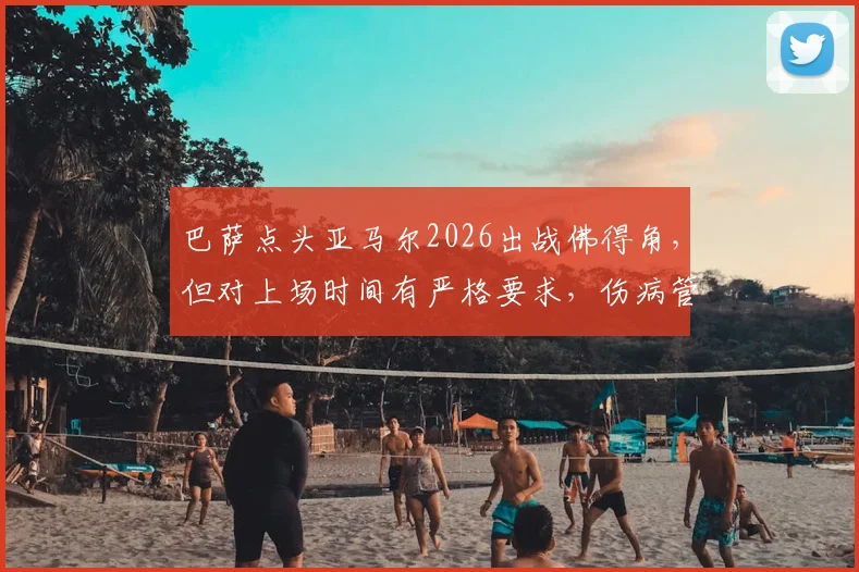 巴萨点头亚马尔2026出战佛得角，但对上场时间有严格要求，伤病管理是焦点