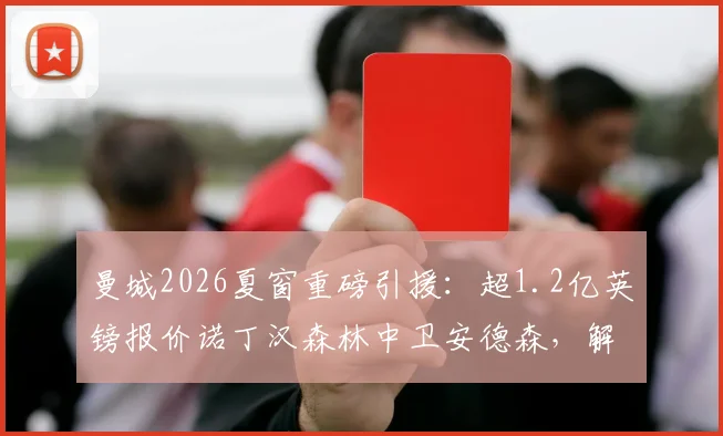 曼城2026夏窗重磅引援：超1.2亿英镑报价诺丁汉森林中卫安德森，解析交易难点与球员前景