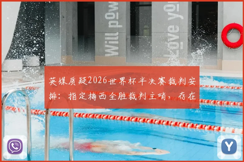 英媒质疑2026世界杯半决赛裁判安排：指定梅西全胜裁判主哨，存在偏向争议