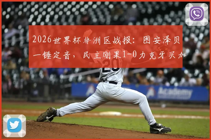 2026世界杯非洲区战报：图安泽贝一锤定音，民主刚果1-0力克牙买加成功晋级，附比赛关键数据解析