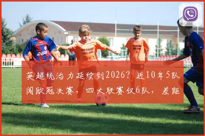 英超统治力延续到2026？近10年5队闯欧冠决赛，四大联赛仅6队，差距何在？