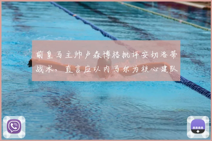 前皇马主帅卢森博格批评安切洛蒂战术，直言应以内马尔为核心建队，若换巴西教练其帅位早已不保