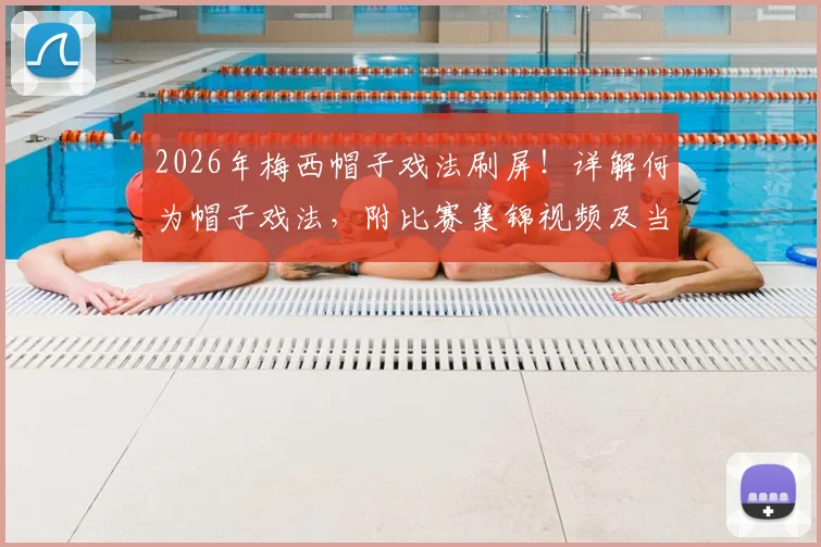 2026年梅西帽子戏法刷屏!详解何为帽子戏法,附比赛集锦视频及当日微博热搜榜单全记录