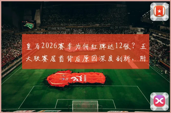 皇马2026赛季为何红牌达12张？五大联赛居首背后原因深度剖析，附球员具体红牌名单及对西甲积分影响