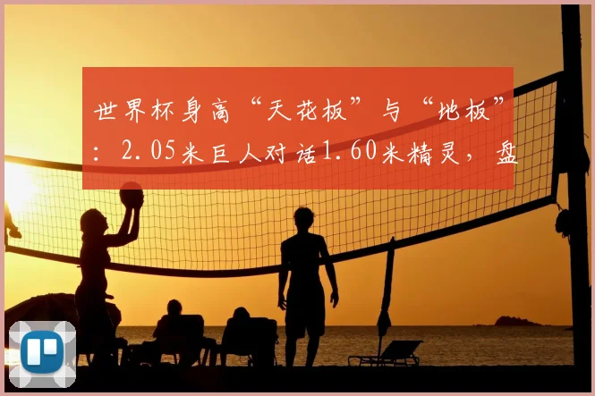 世界杯身高“天花板”与“地板”：2.05米巨人对话1.60米精灵，盘点2026赛场身高最悬殊对决
