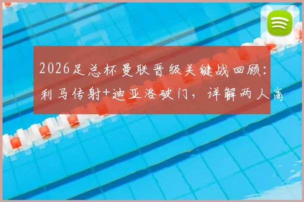 2026足总杯曼联晋级关键战回顾：利马传射+迪亚洛破门，详解两人高光表现与战术作用