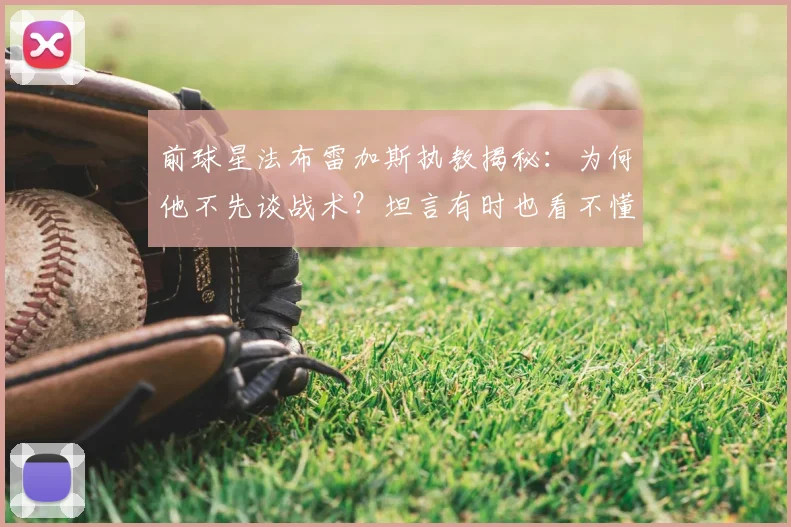 前球星法布雷加斯执教揭秘：为何他不先谈战术？坦言有时也看不懂2026年意甲球队意图