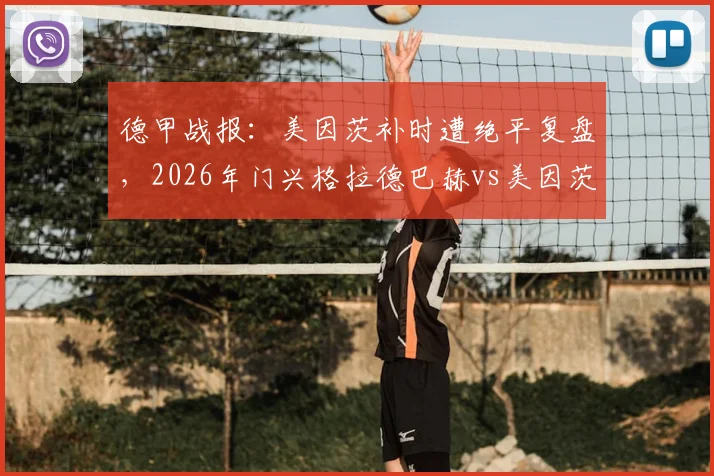 德甲战报：美因茨补时遭绝平复盘，2026年门兴格拉德巴赫vs美因茨1-1战术解析与球员评分