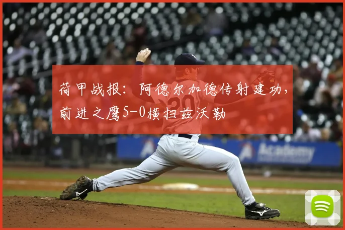 荷甲战报：阿德尔加德传射建功，前进之鹰5-0横扫兹沃勒