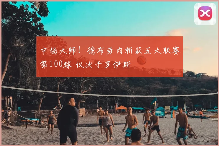 中场大师！德布劳内斩获五大联赛第100球 仅次于罗伊斯