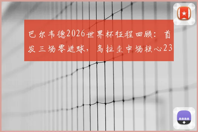 巴尔韦德2026世界杯征程回顾：首发三场零进球，乌拉圭中场核心237分钟数据全解析