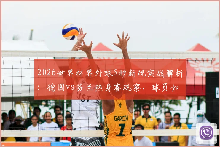 2026世界杯界外球5秒新规实战解析：德国vs芬兰热身赛观察，球员如何快速适应规则变化