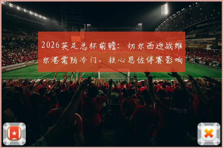 2026英足总杯前瞻：切尔西迎战维尔港需防冷门，核心恩佐停赛影响几何？