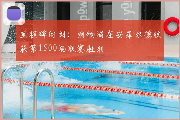 里程碑时刻：利物浦在安菲尔德收获第1500场联赛胜利