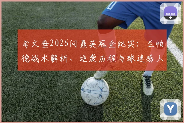 考文垂2026问鼎英冠全纪实：兰帕德战术解析、逆袭历程与球迷感人时刻，附夺冠关键战回顾