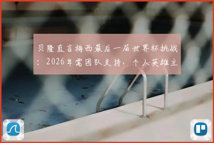 贝隆直言梅西最后一届世界杯挑战：2026年需团队支持，个人英雄主义难再续