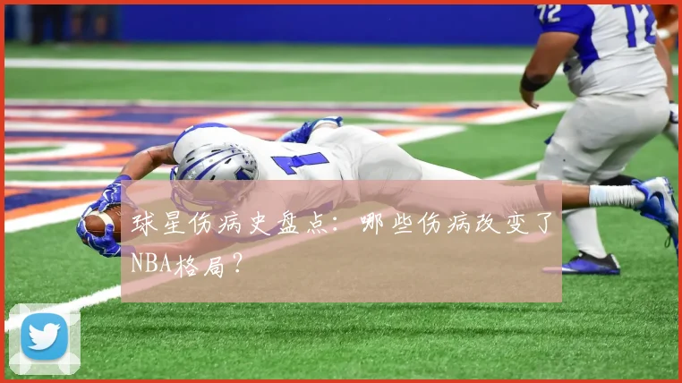 球星伤病史盘点：哪些伤病改变了NBA格局？